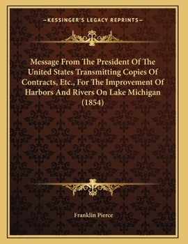 Paperback Message From The President Of The United States Transmitting Copies Of Contracts, Etc., For The Improvement Of Harbors And Rivers On Lake Michigan (18 Book