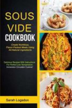 Paperback Sous Vide Cookbook: (2 in 1): Create Nutritious, Flavour Packed Meals Using All Natural Ingredients (Delicious Recipes With Instructions F Book