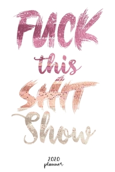 Paperback Fuck This Shit Show: 2020 monthly planner, weekly planner To Track Your Fuckery And Get Shit Done - One Year Daily Agenda Calendar, 6x9 inc Book