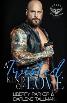 A Twisted Kind Of Love: Rebel Guardians MC - Book #7 of the Rebel Guardians MC