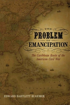 The Problem of Emancipation: The Caribbean Roots of the American Civil War - Book  of the Antislavery, Abolition, and the Atlantic World