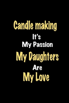 Paperback Candle making It's My Passion My Daughters Are My Love: Lined notebook / Great Candle making Funny quote in this Candle making Journal, This Perfect C Book