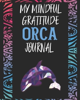 Paperback My Mindful Gratitude Orca Journal: A Colorful Cute Orca Gratitude Journal 100 Pages to Cultivate An Attitude Of Gratitude with Your Favorite Animal Book