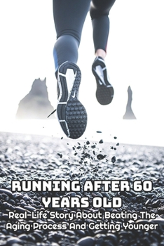 Paperback Running After 60 Years Old: Real-Life Story About Beating The Aging Process And Getting Younger: Old Runner Training Book