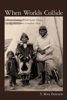 Hardcover When Worlds Collide: Hunter-Gatherer World-System Change in the 19th Century Canadian Arctic Book