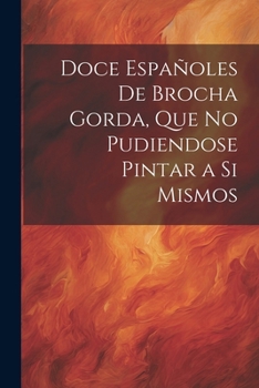 Paperback Doce Españoles De Brocha Gorda, Que No Pudiendose Pintar a Si Mismos [Spanish] Book