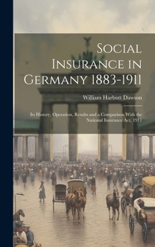 Hardcover Social Insurance in Germany 1883-1911; its History, Operation, Results and a Comparison With the National Insurance act, 1911 Book