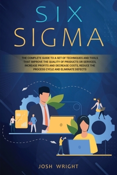 Paperback Six Sigma: The Complete Guide to a Set of Techniques and Tools that Improve the Quality of Products or Services, Increase Profits Book
