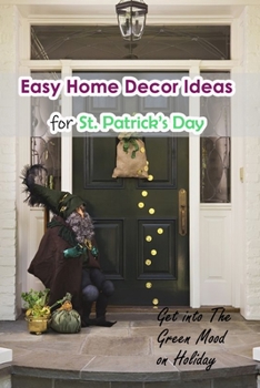 Paperback Easy Home Decor Ideas for St. Patrick's Day: Get into The Green Mood on Holiday: Impressive ideas for your house on Saint Patrick's Day Book