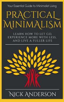 Paperback Practical Minimalism: Learn How to Let Go, Experience More with Less, and Live a Fuller Life: Your Essential Guide to Minimalist Living Book