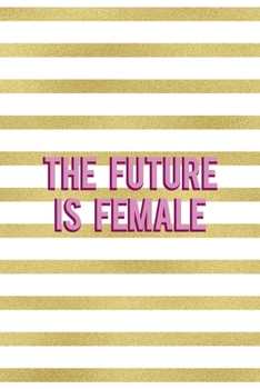 The Future Is Female: All Purpose 6x9 Blank Lined Notebook Journal Way Better Than A Card Trendy Unique Gift Black And Gold Texture Fight Like A Girl