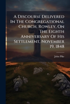 Paperback A Discourse Delivered In The Congregational Church, Rowley, On The Eighth Anniversary Of His Settlement, November 19, 1848 Book