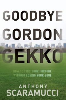 Hardcover Goodbye Gordon Gekko: How to Find Your Fortune Without Losing Your Soul Book
