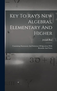 Hardcover Key To Ray's New Algebras, Elementary And Higher: Containing Statements And Solutions Of Questions With Remarks And Notes Book