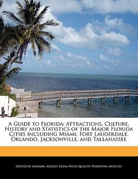 A Guide to Florid : Attractions, Culture, History and Statistics of the Major Florida Cities including Miami, Fort Lauderdale, Orlando, Jacksonville,