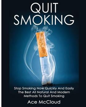Quit Smoking: Stop Smoking Now Quickly and Easily: The Best All Natural and Modern Methods to Quit Smoking