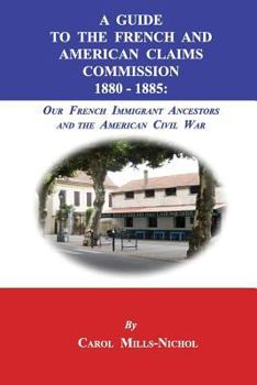A Guide to the French and American Claims Commission 1880-1885: Our French Immigrant Ancestors and the American Civil War