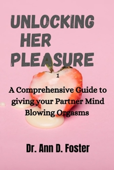 Paperback Unlocking Her Pleasure: A Comprehensive Guide to Giving your Partner Mind Blowing Orgasms Book