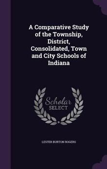 Hardcover A Comparative Study of the Township, District, Consolidated, Town and City Schools of Indiana Book