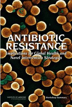 Paperback Antibiotic Resistance: Implications for Global Health and Novel Intervention Strategies: Workshop Summary Book