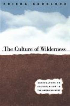 The Culture of Wilderness: Agriculture As Colonization in the American West - Book  of the Studies in Rural Culture