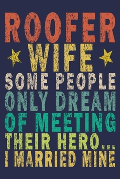 Roofer Wife Some People Only Dream of Meeting Their Hero... I Married Mine: Funny Vintage Roofer Gifts Journal