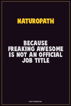 Naturopath, Because Freaking Awesome Is Not An Official Job Title: Career Motivational Quotes 6x9 120 Pages Blank Lined Notebook Journal