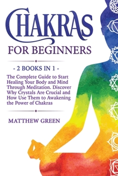 Paperback Chakras for Beginners: The Complete Guide to Start Healing Your Body and Mind Through Meditation. Discover Why Crystals Are Crucial and How U Book