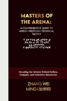 Masters of the Arena: A Comprehensive Guide to Aneho Wrestling Technical Tactics: Decoding the Artistry Behind Strikes, Grapples, and Defensive ... Self-Defense Mastery, and Sport Training)