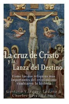 Paperback La cruz de Cristo y la Lanza del Destino: Cómo las dos reliquias más importantes del cristianismo cambiaron la historia [Spanish] Book