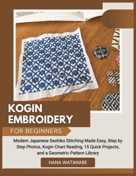 Paperback Kogin Embroidery for Beginners: Modern Japanese Sashiko Stitching Made Easy, Step by Step Photos, Kogin Chart Reading, 15 Quick Projects, and a Geomet Book