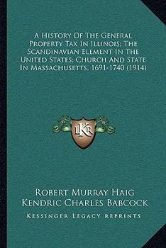 Paperback A History Of The General Property Tax In Illinois; The Scandinavian Element In The United States; Church And State In Massachusetts, 1691-1740 (1914) Book