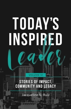 Today's Inspired Leader Volume VI: Stories of Impact, Community, and Legacy