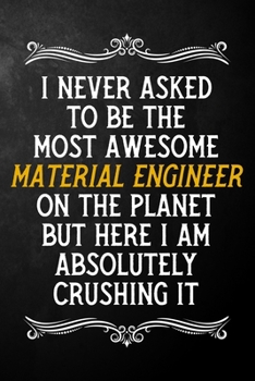 I Never Asked To Be The Most Awesome Material Engineer On The Planet: Appreciation Gift For Material Engineer / Blank Journal / Alternative To A Card ... ( 6 x 9 - 120 Blank Lined Notebook )