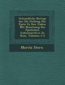 Paperback Urkundliche Beitr GE Ber Die Stellung Der P Pste Zu Den Juden: Mit Benutzung Des P Pstlichen Geheimarchivs Zu ROM, Volumes 1-2 [German] Book