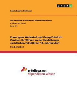 Franz Ignaz Wedekind und Georg Friedrich Zentner. Ihr Wirken an der Heidelberger Juristischen Fakult�t im 18. Jahrhundert