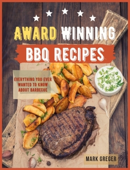 Award Winning Bbq Recipes: Everything You Ever Wanted to Know About Barbecue
