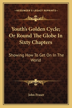 Paperback Youth's Golden Cycle; Or Round The Globe In Sixty Chapters: Showing How To Get On In The World Book