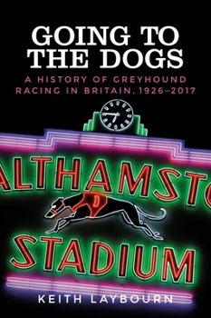 Hardcover Going to the Dogs: A History of Greyhound Racing in Britain, 1926-2017 Book