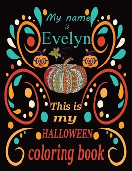 My name is Evelyn This is my HALLOWEEN coloring book: Halloween coloring book for adult stress relivieng design. A motivational and inspirational gift ... adults meditation, reluxation & happiness.