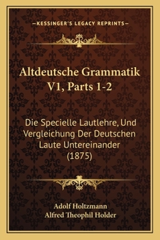 Paperback Altdeutsche Grammatik V1, Parts 1-2: Die Specielle Lautlehre, Und Vergleichung Der Deutschen Laute Untereinander (1875) [German] Book