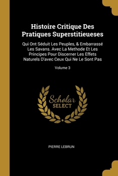 Paperback Histoire Critique Des Pratiques Superstitieueses: Qui Ont Séduit Les Peuples, & Embarrassé Les Savans. Avec La Methode Et Les Principes Pour Discerner [French] Book