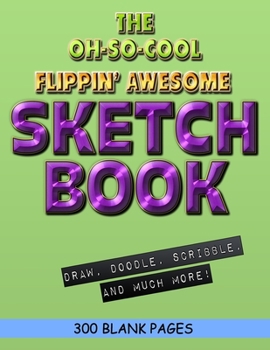 The Oh-So-Cool Flippin' Awesome Sketch Book: 300 Pages, 8.5" x 11" Large Sketchbook Journal White Paper (Blank Drawing Books): 300 PAGES - 8.5"x11" Blank Drawing Book & Sketching Journal Notepad