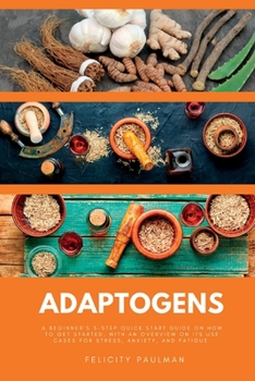 Paperback Adaptogens: A Beginner's 5-Step Quick Start Guide on How to Get Started, With an Overview on its Use Cases for Stress, Anxiety, and Fatigue Book