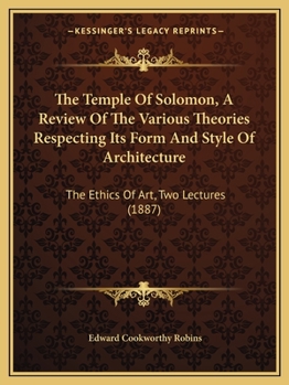 Paperback The Temple Of Solomon, A Review Of The Various Theories Respecting Its Form And Style Of Architecture: The Ethics Of Art, Two Lectures (1887) Book