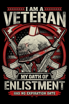 I Am A Veteran My Oath of Enlistment Has No Expiration Date: USA Pride and Army Veterans Appreciation Notebook and Journal. Great Gift for Those Who Are Proud to Call Themselves American.