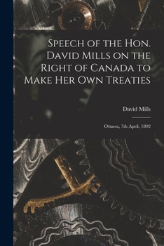 Paperback Speech of the Hon. David Mills on the Right of Canada to Make Her Own Treaties [microform]: Ottawa, 7th April, 1892 Book