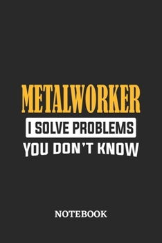 Metalworker I Solve Problems You Don't Know Notebook: 6x9 inches - 110 ruled, lined pages - Greatest Passionate Office Job Journal Utility - Gift, Present Idea