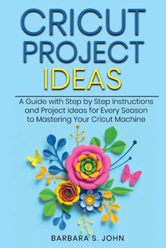 Paperback Cricut Project Ideas: A Guide with Step by Step Instructions and Project Ideas for Every Season to Mastering Your Cricut Machine Book