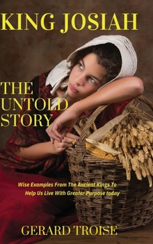 Hardcover King Josiah The Untold Story: Wise Examples From The Ancient Kings To Help Us Live With Greater Purpose Today Book